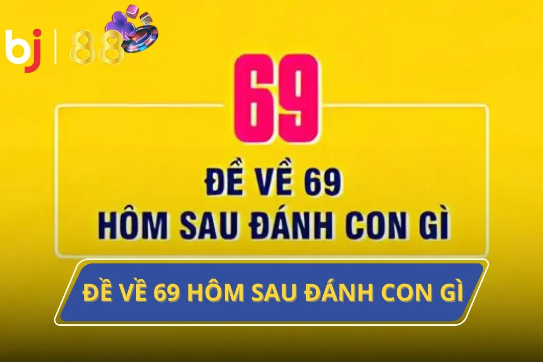 Đề Về 69 Hôm Sau Đánh Con Gì Sẽ Thắng Lớn Tại BJ88