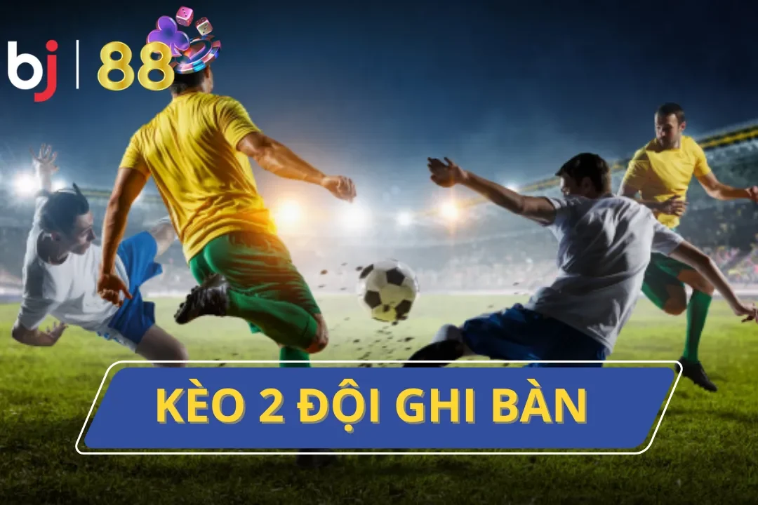 Kèo 2 Đội Ghi Bàn: Những Điểm Thú Vị Chỉ Có Tại Của BJ88