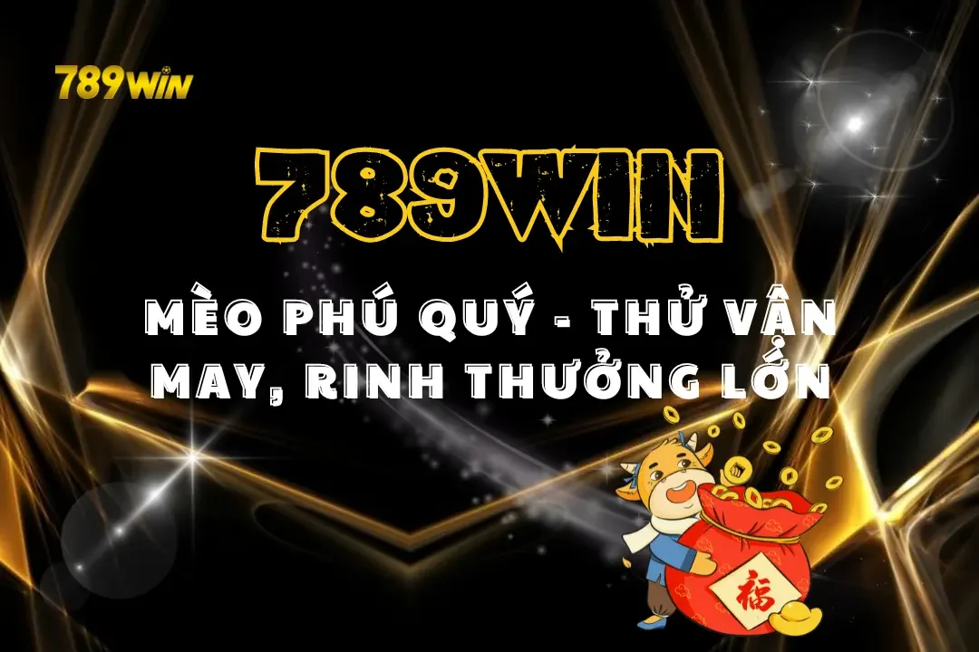 Mèo Phú Quý 789Win – Thử Vận May, Rinh Thưởng Lớn Mỗi Ngày